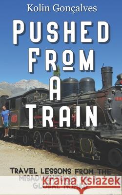 Pushed From a Train: Travel Lessons from the Misadventures of a Global Nomad Goncalves, Kolin Jeffery 9781979779500
