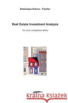 Real Estate Investment Analysis: For (not complete) idiots Fischer, Dominique 9781979780384 Createspace Independent Publishing Platform