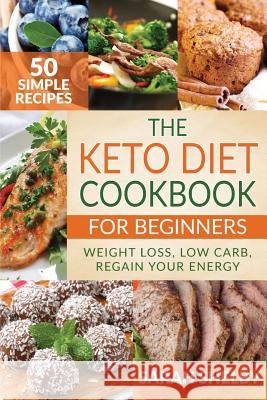 The Keto Diet Cookbook for Beginners: 50 Simple Recipes, Weight Loss, Low Carb, Regain Your Energy: (The Ketogenic Diet For Beginners) Shelby, Sarah 9781979781459 Createspace Independent Publishing Platform