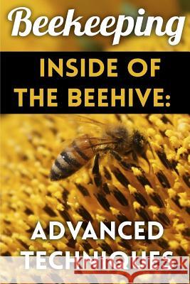 Beekeeping - Inside of The Beehive: Advanced Techniques: (Backyard Beekeeping, Beekeeping Guide) Patrickson, Henry 9781979782395 Createspace Independent Publishing Platform