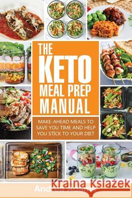 The Keto Meal Prep Manual: Quick & Easy Meal Prep Recipes That Are Ketogenic, Low Carb, High Fat for Rapid Weight Loss. Make Ahead Lunch, Breakfa Andrea Adams 9781979782838