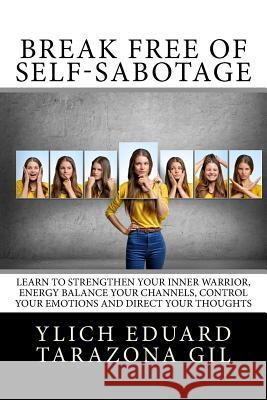 Break Free of Self-Sabotage: Learn to Strengthen Your Inner Warrior, Energy Balance your channels, control your emotions and direct your thoughts Murillo Velazco, Mariam Charytin 9781979782890 Createspace Independent Publishing Platform