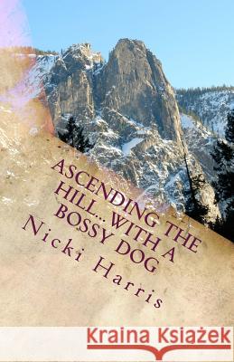Ascending The Hill...With A Bossy Dog: The Continued Adventures of a Worshiping Mom Harris, Nicki 9781979783583