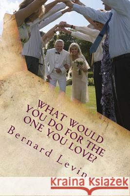 What would you do for the one you love? Levine, Bernard 9781979783866 Createspace Independent Publishing Platform