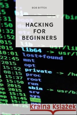 Hacking for Beginners: The Ultimate Guide to Becoming a Hacker Bob Bittex 9781979786751 Createspace Independent Publishing Platform