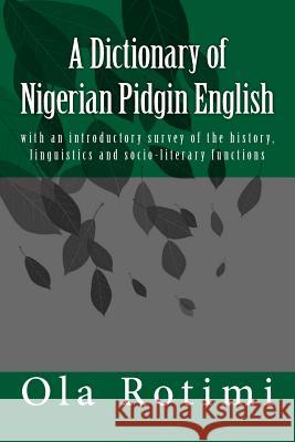 A Dictionary of Nigerian Pidgin English: with an introductory survey of the history, linguistics and socio-literary functions Rotimi, Ola 9781979787741 Createspace Independent Publishing Platform