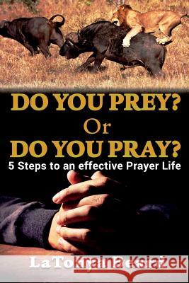 Do you Prey? Or Do you Pray?: 5 Steps to an effective Prayer Life Beard, Latonya 9781979787789