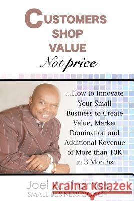 Customers Shop Value, Not Price: How to Innovate Your Small Business to Create Value, Market Domination and Additional Revenue of More than 10K in 3 M Thomas, Joel a. 9781979788120