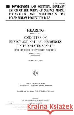 The development and potential implementation of the Office of Surface Mining, Reclamation, and Enforcement's proposed stream protection rule Senate, United States 9781979792653 Createspace Independent Publishing Platform