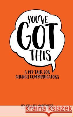 You've Got This: A Pep Talk for Church Communicators Kelley Hartnett Erica J. Hicks 9781979794381 Createspace Independent Publishing Platform