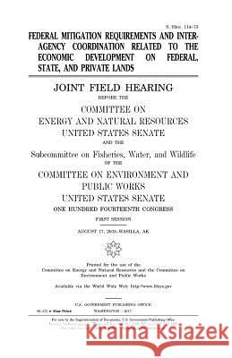 Federal mitigation requirements and interagency coordination related to the economic development on federal, state, and private lands: joint field hea Senate, United States 9781979795708 Createspace Independent Publishing Platform