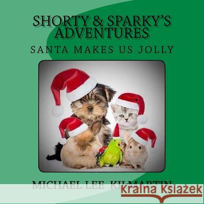 Shorty & Sparky's Adventures: Santa Makes Us Jolly Michael Lee Kilmartin 9781979802833 Createspace Independent Publishing Platform