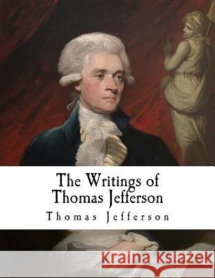 The Writings of Thomas Jefferson: Thomas Jefferson Thomas Jefferson Andrew a. Lipscomb 9781979804400 Createspace Independent Publishing Platform