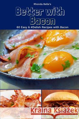 Better With Bacon: 60 Easy &#Delish Recipes with Bacon Belle, Rhonda 9781979804639 Createspace Independent Publishing Platform