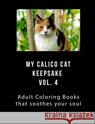 My Calico Cat Keepsake Coloring Book Vol 4: Adult Coloring Book that Will soothe Your Soul J. Greene 9781979805940 Createspace Independent Publishing Platform
