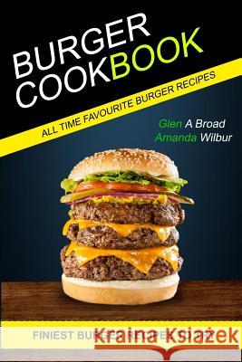 Burger Cookbook: (2 in 1) Finest Burger Recipes To Try (All time Favourite Burger Recipes) Wilbur, Amanda 9781979807456 Createspace Independent Publishing Platform