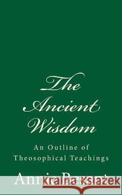 The Ancient Wisdom: An Outline of Theosophical Teachings: (A Timeless Classic) Annie Besant 9781979808170 Createspace Independent Publishing Platform