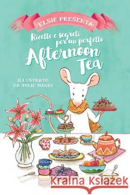 Elsie Presenta: Ricette E Segreti Per Un Perfetto Afternoon Tea Julie Maggi 9781979809252