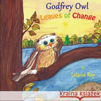 Godfrey Owl: Leaves of Change Leland Roy Jessica Danielzuk 9781979810272 Createspace Independent Publishing Platform