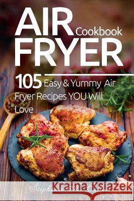 Air Fryer Cookbook: 105 Easy and Yummy Air Fryer Recipes You Will Love Stephanie N Collins 9781979810562 Createspace Independent Publishing Platform