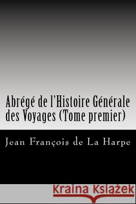 Abrégé de l'Histoire Générale des Voyages (Tome premier) De La Harpe, Jean Francois 9781979811163