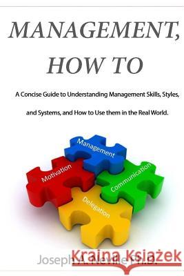 Management, How To: A Concise Guide to Understanding Management Skills, Styles, and Systems, and How to Use them in the Real World. Neville Ph. D., Joseph a. 9781979813310 Createspace Independent Publishing Platform