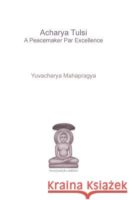 Acharya Tulsi - A Peacemaker Par Excellence Yuvacharya Mahapragya 9781979813594 Createspace Independent Publishing Platform