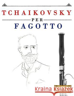 Tchaikovsky Per Fagotto: 10 Pezzi Facili Per Fagotto Libro Per Principianti Easy Classical Masterworks 9781979817431 Createspace Independent Publishing Platform