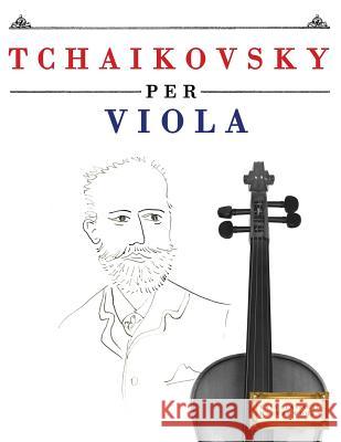 Tchaikovsky Per Viola: 10 Pezzi Facili Per Viola Libro Per Principianti Easy Classical Masterworks 9781979818315 Createspace Independent Publishing Platform