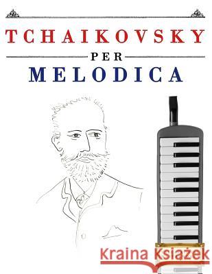 Tchaikovsky Per Melodica: 10 Pezzi Facili Per Melodica Libro Per Principianti Easy Classical Masterworks 9781979818346 Createspace Independent Publishing Platform