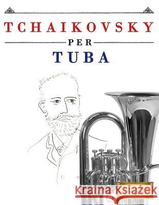 Tchaikovsky Per Tuba: 10 Pezzi Facili Per Tuba Libro Per Principianti Easy Classical Masterworks 9781979818414 Createspace Independent Publishing Platform