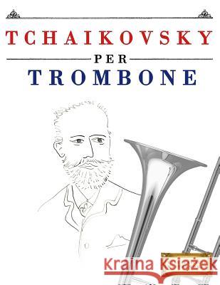 Tchaikovsky Per Trombone: 10 Pezzi Facili Per Trombone Libro Per Principianti Easy Classical Masterworks 9781979818537 Createspace Independent Publishing Platform