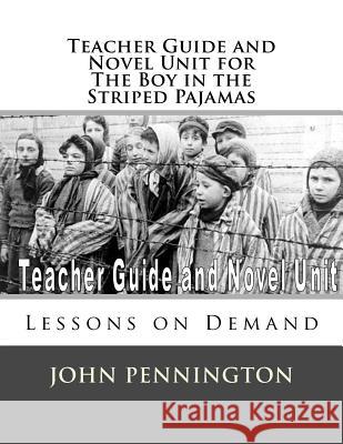 Teacher Guide and Novel Unit for the Boy in the Striped Pajamas: Lessons on Demand John Pennington 9781979818865 Createspace Independent Publishing Platform