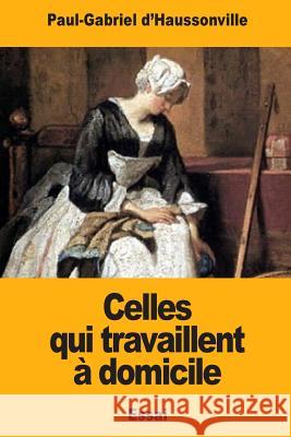 Celles qui travaillent à domicile D'Haussonville, Paul-Gabriel 9781979818919 Createspace Independent Publishing Platform