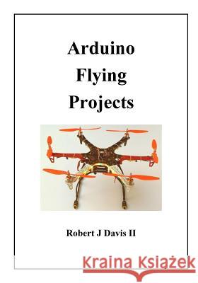 Arduino Flying Projects: How to Build Multicopters, from 100mm to 550mm Robert James Davi 9781979820141 Createspace Independent Publishing Platform