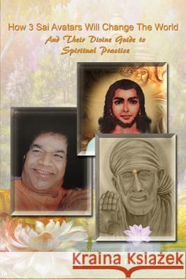 How 3 Sai Avatars Will Change The World: And Their Divine Guide to Spiritual Practice Mani, Om Raja 9781979822558 Createspace Independent Publishing Platform