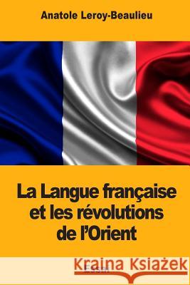 La Langue française et les révolutions de l'Orient Leroy-Beaulieu, Anatole 9781979823692