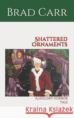 Shattered Ornaments: A Holiday Horror Tale Brad Carr 9781979823968