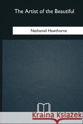 The Artist of the Beautiful Nathaniel Hawthorne 9781979826808 Createspace Independent Publishing Platform