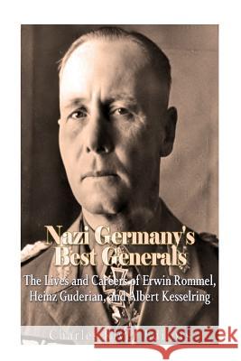 Nazi Germany's Best Generals: The Lives and Careers of Erwin Rommel, Heinz Guderian, and Albert Kesselring Charles River Editors 9781979827881 Createspace Independent Publishing Platform