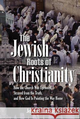 The Jewish Roots of Christianity: How the Church Was Uprooted, Strayed from the Truth, and How God Is Pointing the Way Home Jeffrey J Harrison 9781979828390