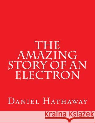 The Amazing Story of an Electron Daniel Lloyd Hathaway 9781979829144 Createspace Independent Publishing Platform