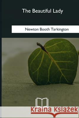 The Beautiful Lady Newton Booth Tarkington 9781979830492 Createspace Independent Publishing Platform