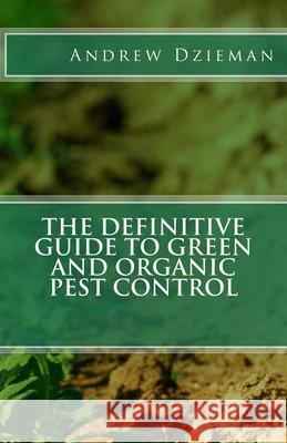The Definitive Guide To Green and Organic Pest Control Dzieman, Andrew 9781979834896 Createspace Independent Publishing Platform
