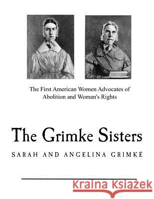 The Grimke Sisters: The First American Women Advocates of Abolition and Woman's Rights Catherine H. Birney 9781979835329 Createspace Independent Publishing Platform