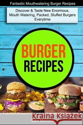Burger Recipes: Discover & Taste New Enormous, Mouth Watering, Packed, Stuffed Burgers Everytime (Fantastic Mouthwatering Burger Recip Sam Montana Michael Stone 9781979835640