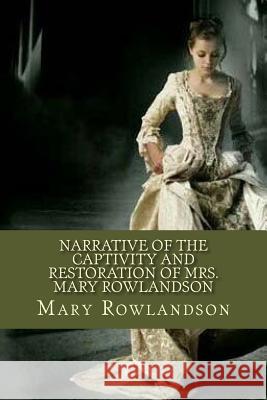 Narrative of the Captivity and Restoration of Mrs. Mary Rowlandson Mary Rowlandson 9781979839082 Createspace Independent Publishing Platform
