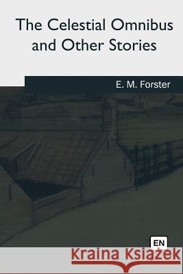 The Celestial Omnibus and Other Stories E. M. Forster 9781979840989 Createspace Independent Publishing Platform