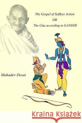 The Gospel of Selfless Action OR The Gita according to GANDHI Desai, Mahadev 9781979841474 Createspace Independent Publishing Platform