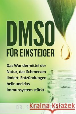 DMSO für Einsteiger: Das Wundermittel der Natur, das Schmerzen lindert, Entzündungen heilt und das Immunsystem stärkt. Brecht, Sonja 9781979841856 Createspace Independent Publishing Platform